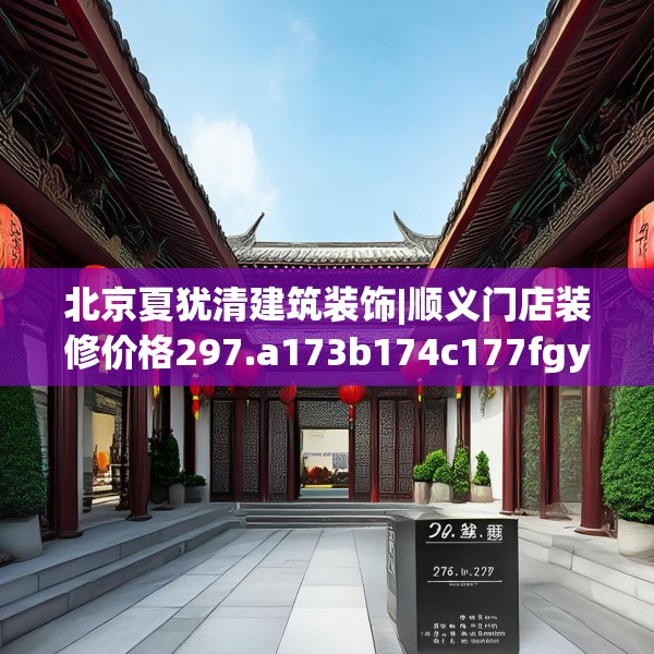 北京夏犹清建筑装饰|顺义门店装修价格297.a173b174c177fgy.184fghfd