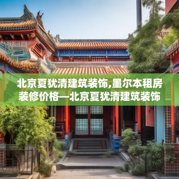 北京夏犹清建筑装饰,墨尔本租房装修价格—北京夏犹清建筑装饰293.a169b170c173fgy.180fds