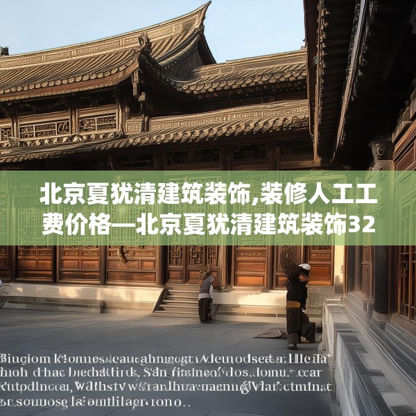 北京夏犹清建筑装饰,装修人工工费价格—北京夏犹清建筑装饰323.a199b200c203fgy.210bnbn
