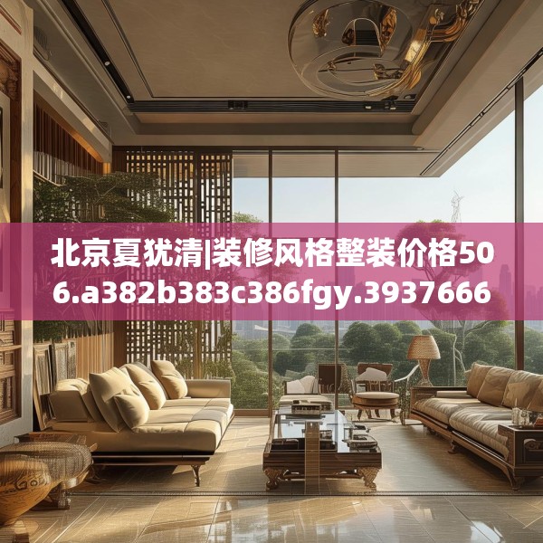 北京夏犹清|装修风格整装价格506.a382b383c386fgy.39376663