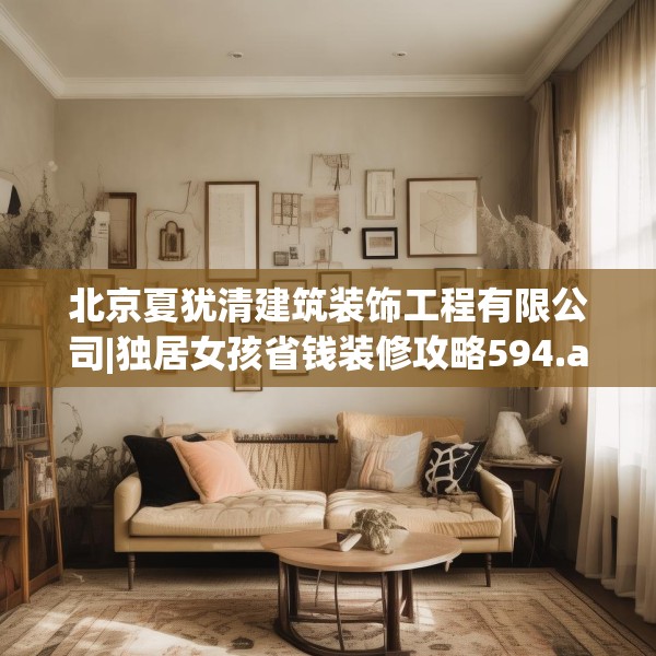 北京夏犹清建筑装饰工程有限公司|独居女孩省钱装修攻略594.a470b471c474fgy.481nbn