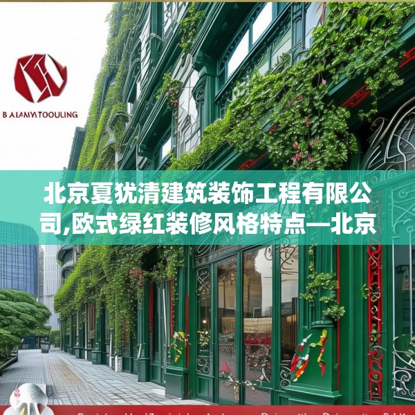 北京夏犹清建筑装饰工程有限公司,欧式绿红装修风格特点—北京夏犹清建筑装饰工程有限公司284.a160b161c164fgy.171xczxv