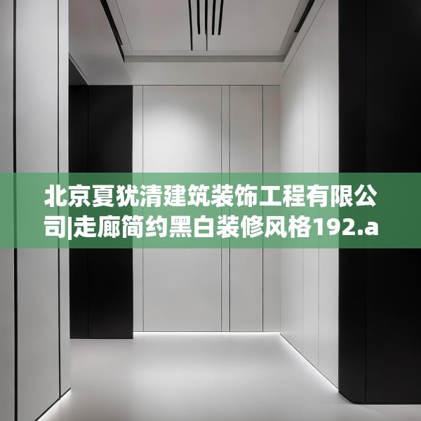 北京夏犹清建筑装饰工程有限公司|走廊简约黑白装修风格192.a68b69c72fgy.79lkjl