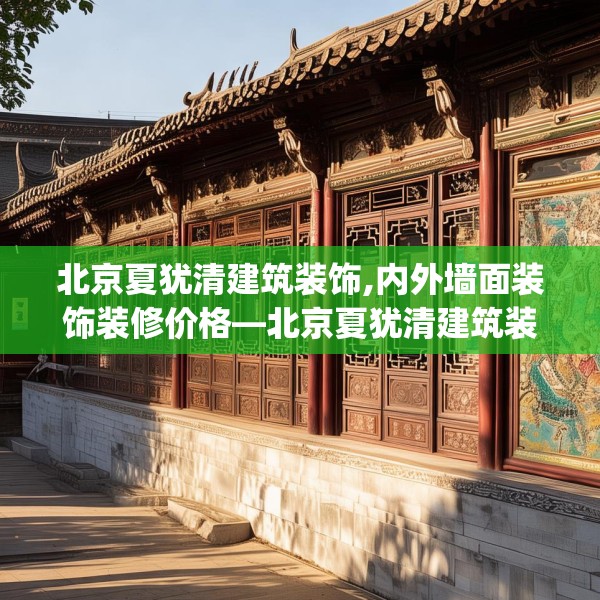北京夏犹清建筑装饰,内外墙面装饰装修价格—北京夏犹清建筑装饰593.a469b470c473fgy.480bnbn