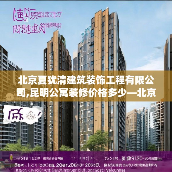 北京夏犹清建筑装饰工程有限公司,昆明公寓装修价格多少—北京夏犹清建筑装饰工程有限公司329.a205b206c209fgy.216fds