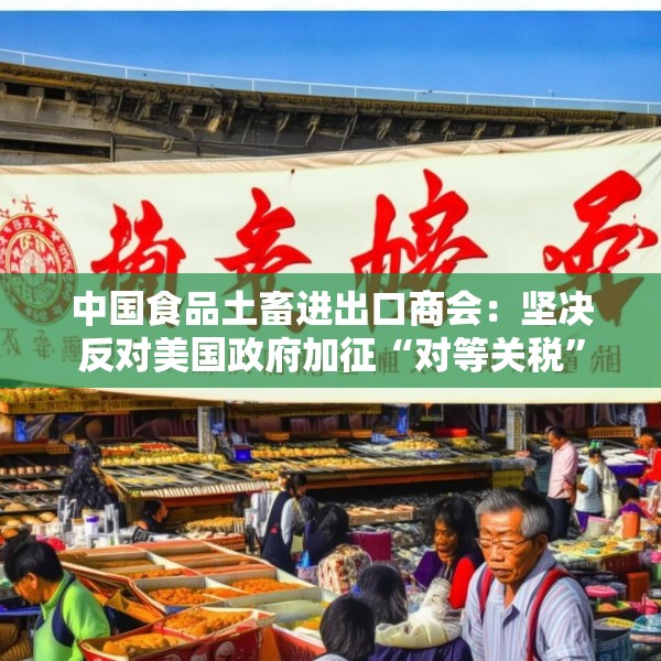 中国食品土畜进出口商会：坚决反对美国政府加征“对等关税”