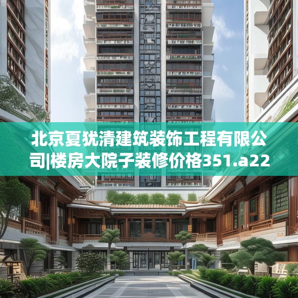 北京夏犹清建筑装饰工程有限公司|楼房大院子装修价格351.a227b228c231fgy.238fghfd