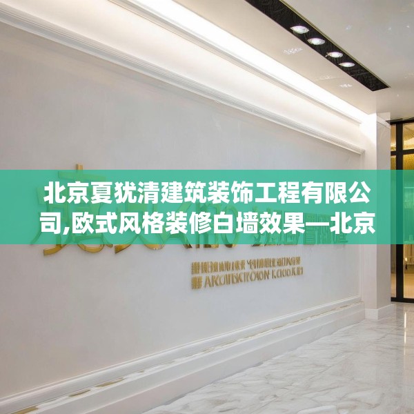 北京夏犹清建筑装饰工程有限公司,欧式风格装修白墙效果—北京夏犹清建筑装饰工程有限公司494.a370b371c374fgy.381wew