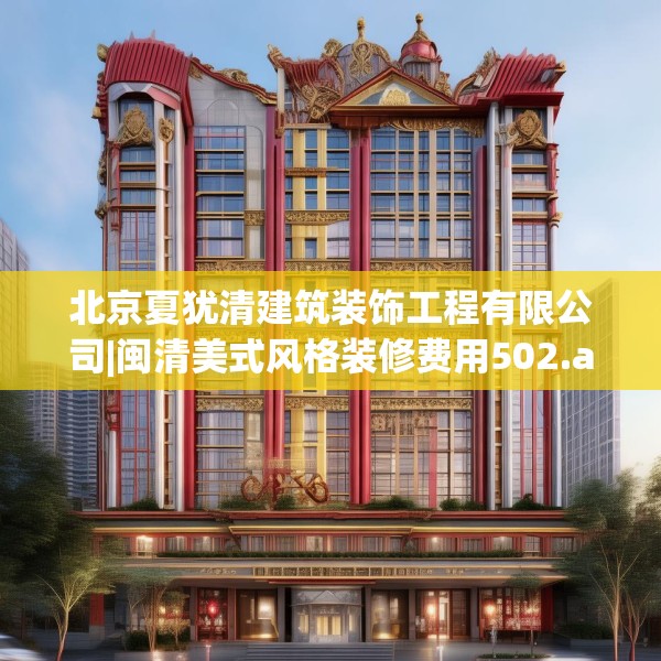 北京夏犹清建筑装饰工程有限公司|闽清美式风格装修费用502.a378b379c382fgy.389dewqe