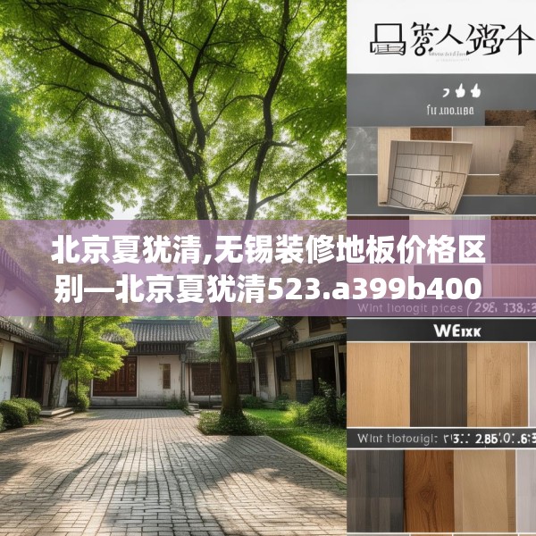 北京夏犹清,无锡装修地板价格区别—北京夏犹清523.a399b400c403fgy.410jhhj