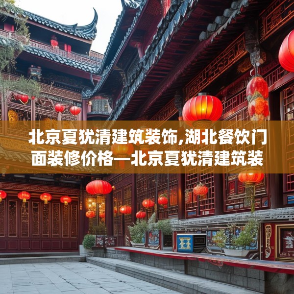北京夏犹清建筑装饰,湖北餐饮门面装修价格—北京夏犹清建筑装饰203.a79b80c83fgy.90fds