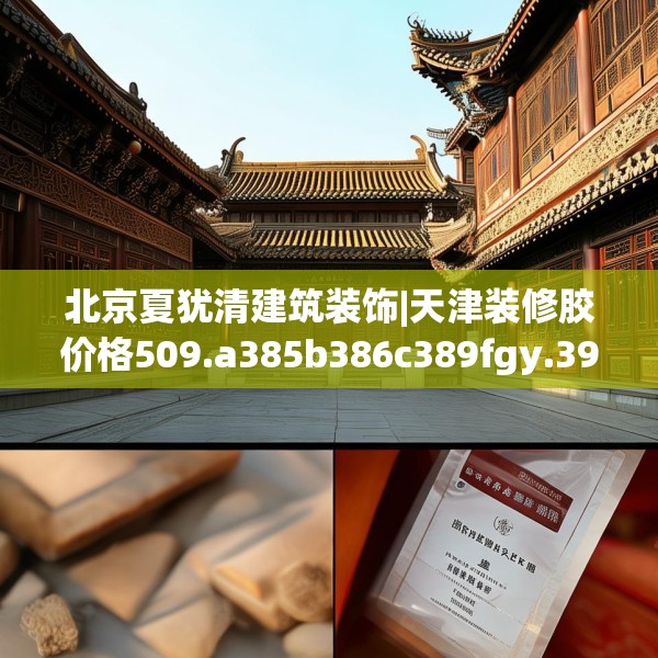 北京夏犹清建筑装饰|天津装修胶价格509.a385b386c389fgy.396fds