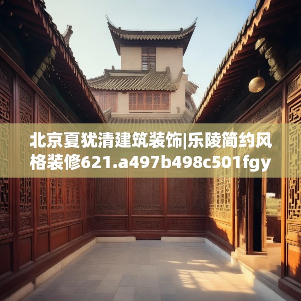 北京夏犹清建筑装饰|乐陵简约风格装修621.a497b498c501fgy508