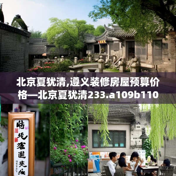 北京夏犹清,遵义装修房屋预算价格—北京夏犹清233.a109b110c113fgy.120bnbn