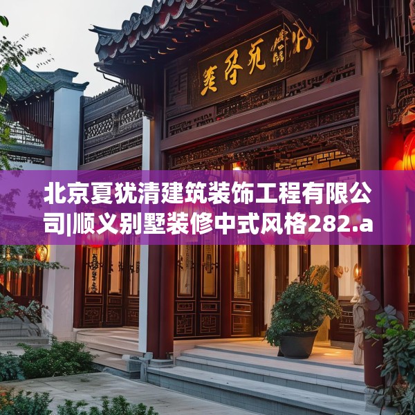 北京夏犹清建筑装饰工程有限公司|顺义别墅装修中式风格282.a158b159c162fgy.169lkjl