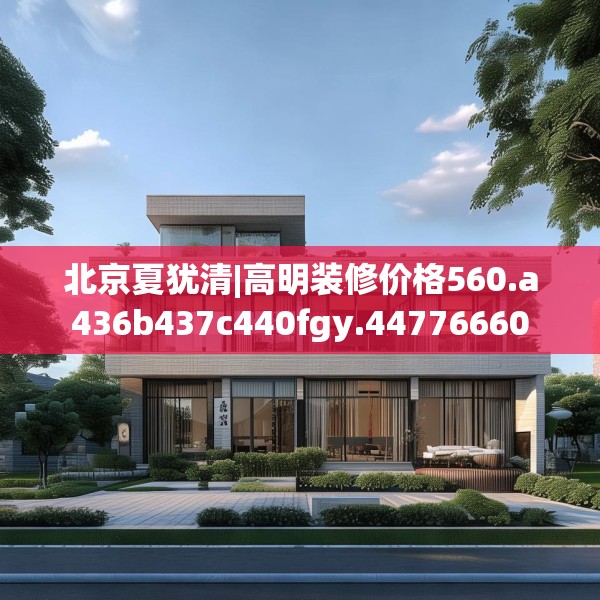 北京夏犹清|高明装修价格560.a436b437c440fgy.44776660
