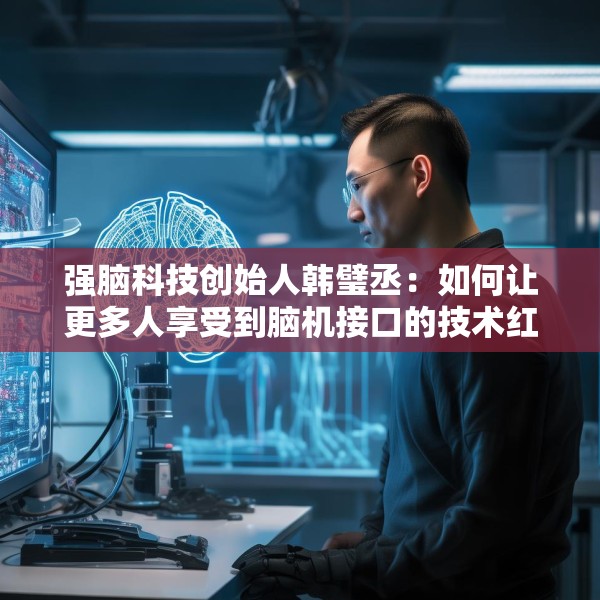 强脑科技创始人韩璧丞：如何让更多人享受到脑机接口的技术红利