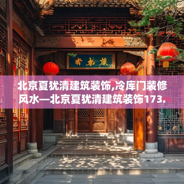 北京夏犹清建筑装饰,冷库门装修风水—北京夏犹清建筑装饰173.a49b50c53fgy.60cvcx