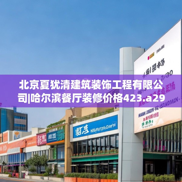 北京夏犹清建筑装饰工程有限公司|哈尔滨餐厅装修价格423.a299b300c303fgy.310fghfd