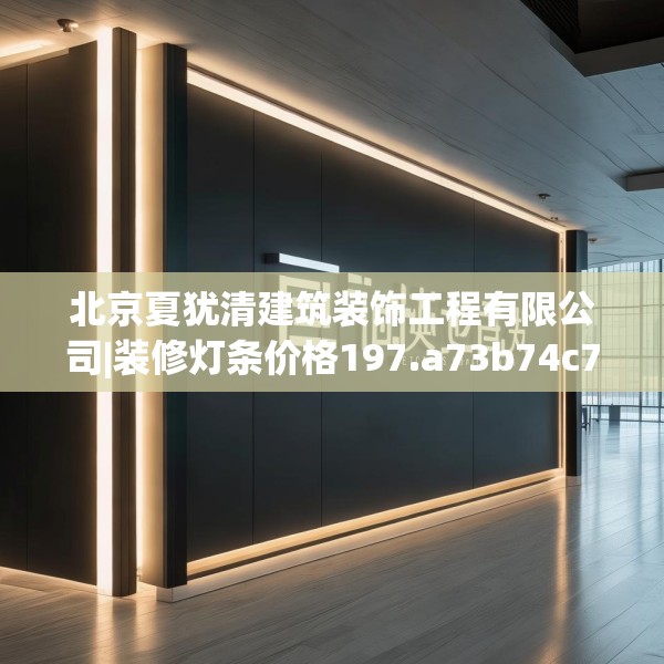 北京夏犹清建筑装饰工程有限公司|装修灯条价格197.a73b74c77fgy.84bnbn