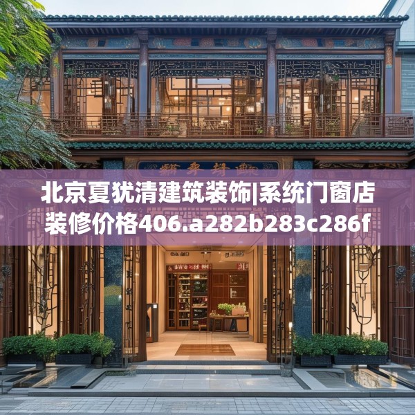北京夏犹清建筑装饰|系统门窗店装修价格406.a282b283c286fgy.293sdA