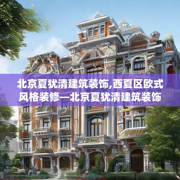 北京夏犹清建筑装饰,西夏区欧式风格装修—北京夏犹清建筑装饰309.a185b186c189fgy.196uyk