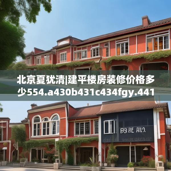 北京夏犹清|建平楼房装修价格多少554.a430b431c434fgy.441xczxv