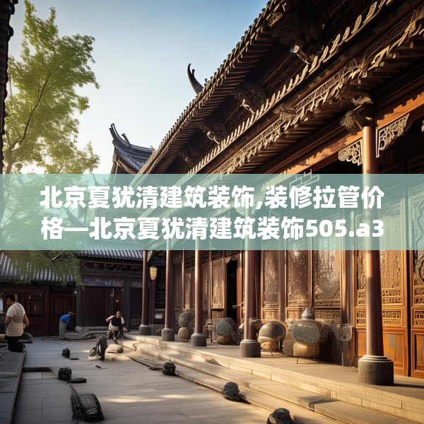 北京夏犹清建筑装饰,装修拉管价格—北京夏犹清建筑装饰505.a381b382c385fgy.392jhhj