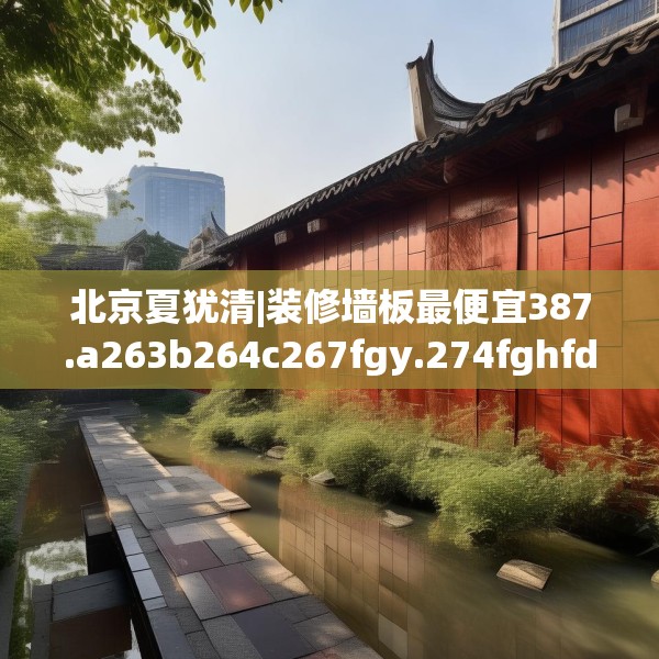 北京夏犹清|装修墙板最便宜387.a263b264c267fgy.274fghfd