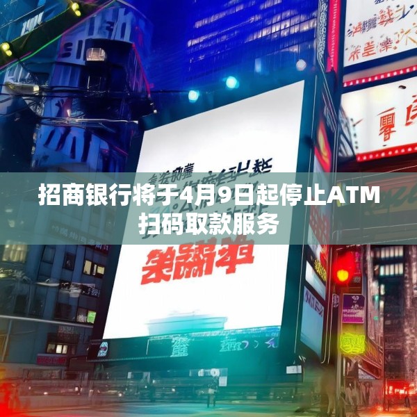 招商银行将于4月9日起停止ATM扫码取款服务