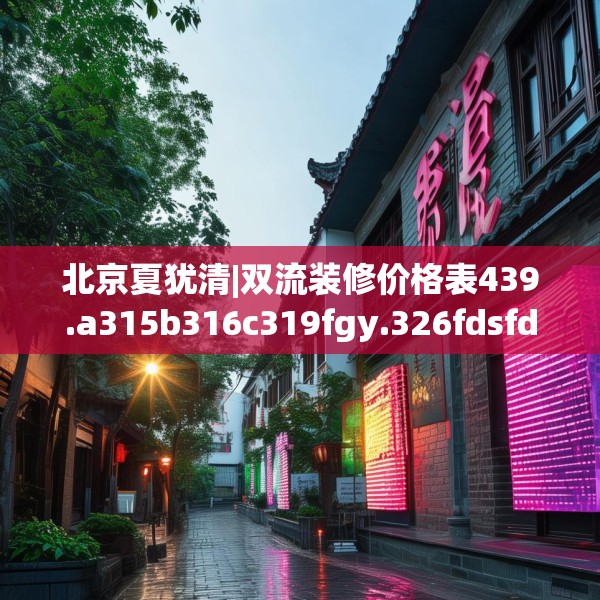 北京夏犹清|双流装修价格表439.a315b316c319fgy.326fdsfds