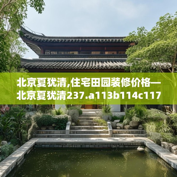 北京夏犹清,住宅田园装修价格—北京夏犹清237.a113b114c117fgy.124uyk