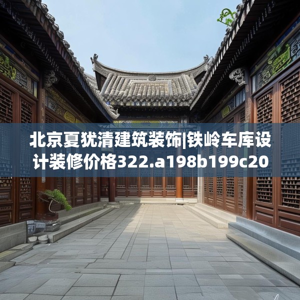 北京夏犹清建筑装饰|铁岭车库设计装修价格322.a198b199c202fgy.209dewqe