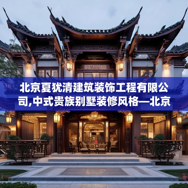 北京夏犹清建筑装饰工程有限公司,中式贵族别墅装修风格—北京夏犹清建筑装饰工程有限公司470.a346b347c350fgy.35776665