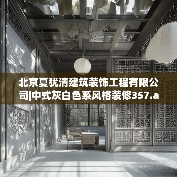 北京夏犹清建筑装饰工程有限公司|中式灰白色系风格装修357.a233b234c237fgy.244fhsg