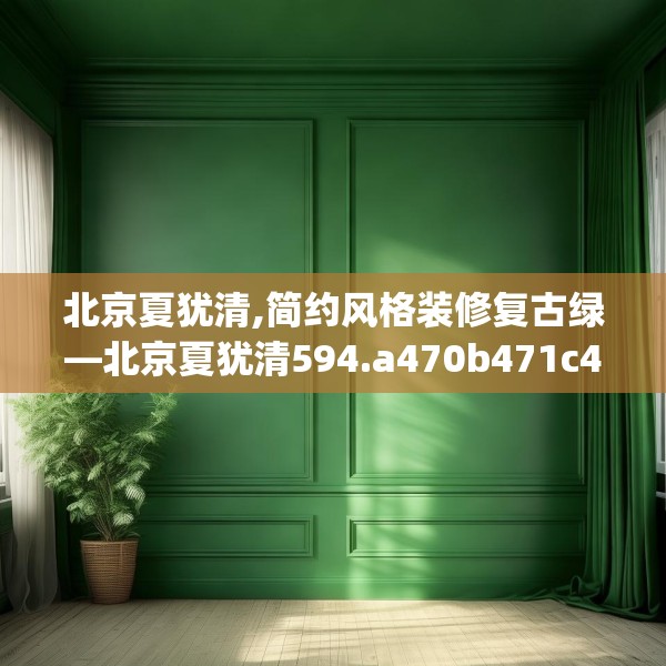 北京夏犹清,简约风格装修复古绿—北京夏犹清594.a470b471c474fgy.481nbn
