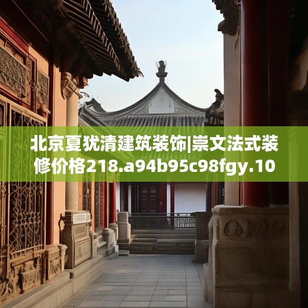 北京夏犹清建筑装饰|崇文法式装修价格218.a94b95c98fgy.10576679
