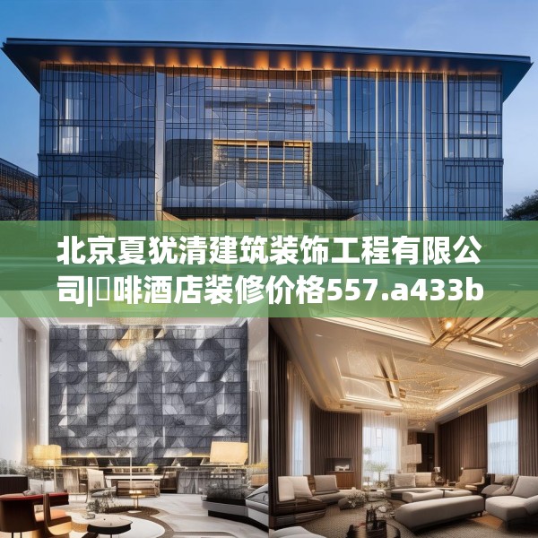 北京夏犹清建筑装饰工程有限公司|喆啡酒店装修价格557.a433b434c437fgy.444bnbn