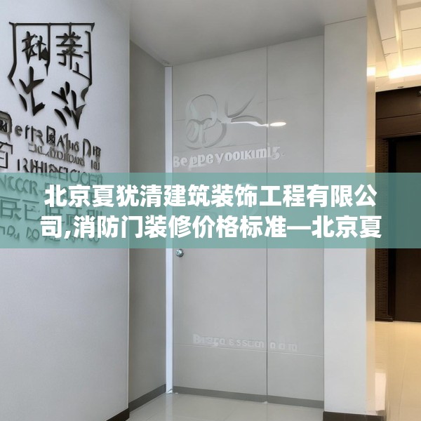 北京夏犹清建筑装饰工程有限公司,消防门装修价格标准—北京夏犹清建筑装饰工程有限公司356.a232b233c236fgy.243xczxv