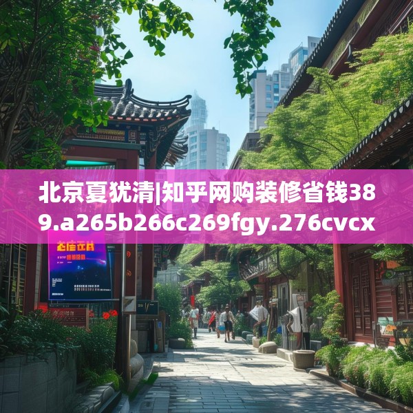 北京夏犹清|知乎网购装修省钱389.a265b266c269fgy.276cvcx