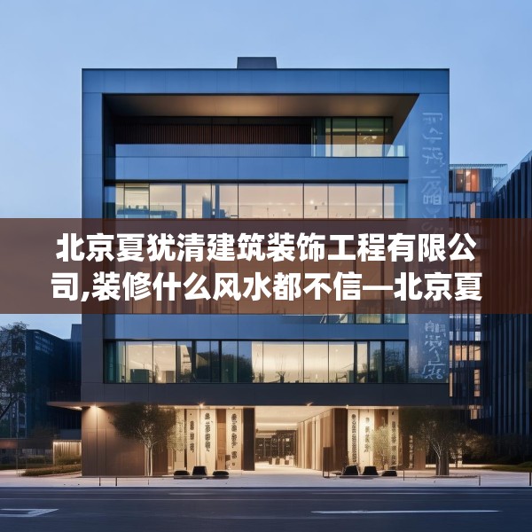 北京夏犹清建筑装饰工程有限公司,装修什么风水都不信—北京夏犹清建筑装饰工程有限公司340.a216b217c220fgy.227dewqe