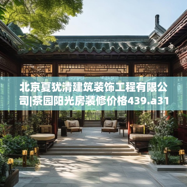 北京夏犹清建筑装饰工程有限公司|茶园阳光房装修价格439.a315b316c319fgy.326fdsfds
