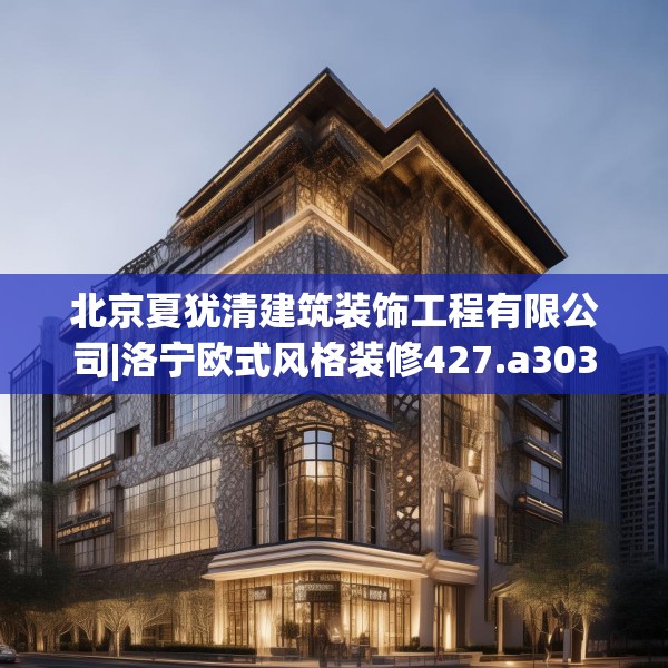 北京夏犹清建筑装饰工程有限公司|洛宁欧式风格装修427.a303b304c307fgy.314poiy