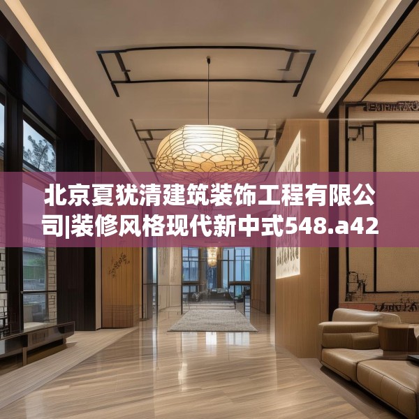 北京夏犹清建筑装饰工程有限公司|装修风格现代新中式548.a424b425c428fgy.435wew