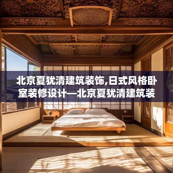 北京夏犹清建筑装饰,日式风格卧室装修设计—北京夏犹清建筑装饰416.a292b293c296fgy.30376668