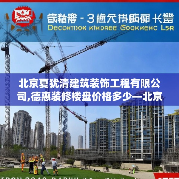 北京夏犹清建筑装饰工程有限公司,德惠装修楼盘价格多少—北京夏犹清建筑装饰工程有限公司522.a398b399c402fgy.409nbn
