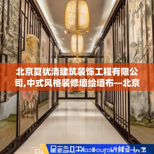 北京夏犹清建筑装饰工程有限公司,中式风格装修墙绘墙布—北京夏犹清建筑装饰工程有限公司505.a381b382c385fgy.392jhhj