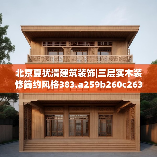 北京夏犹清建筑装饰|三层实木装修简约风格383.a259b260c263fgy.270fds