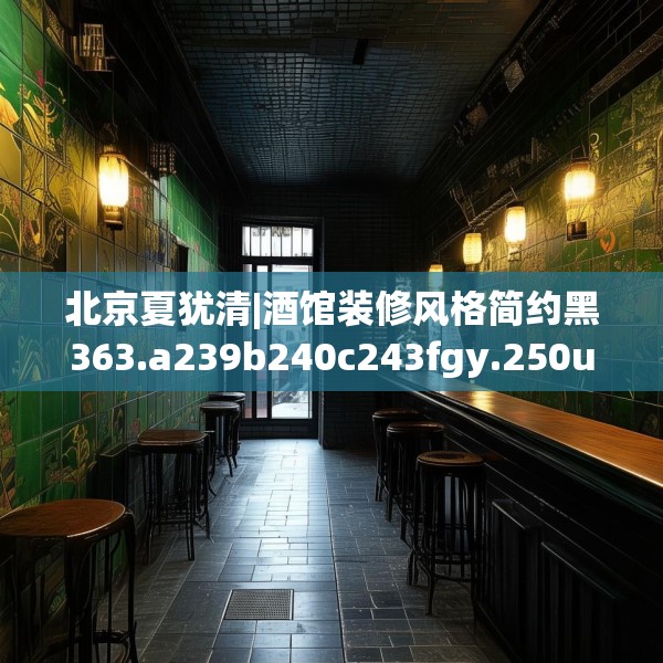 北京夏犹清|酒馆装修风格简约黑363.a239b240c243fgy.250uyk