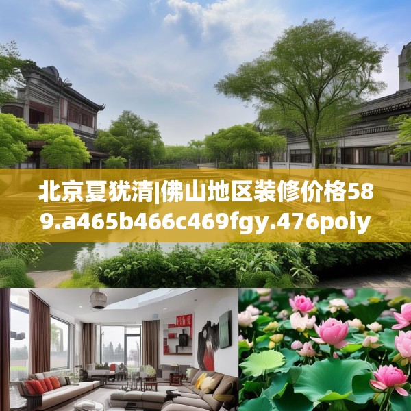 北京夏犹清|佛山地区装修价格589.a465b466c469fgy.476poiy